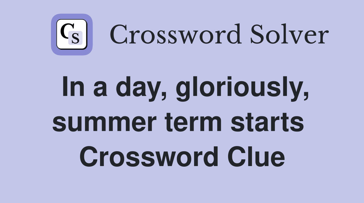 In a day, gloriously, summer term starts  Crossword Clue