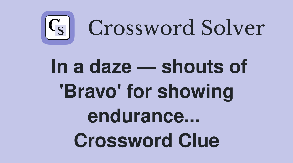 In a daze — shouts of 'Bravo' for showing endurance...  Crossword Clue