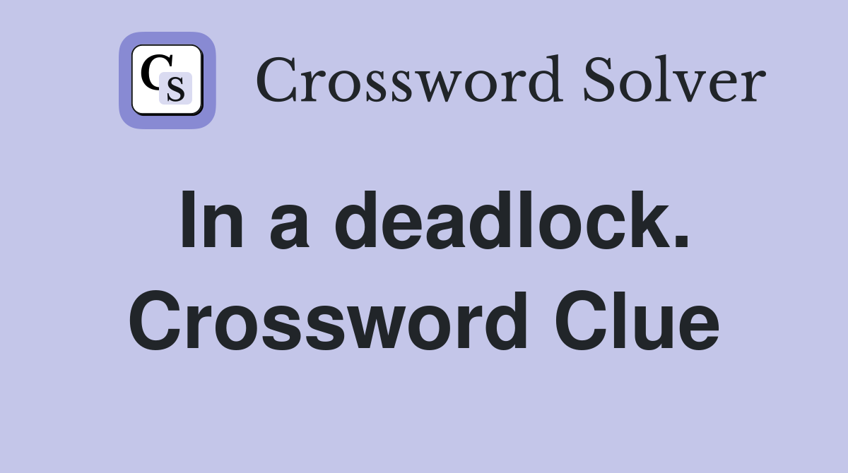 In a deadlock. Crossword Clue