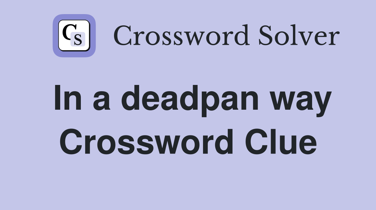 In a deadpan way Crossword Clue