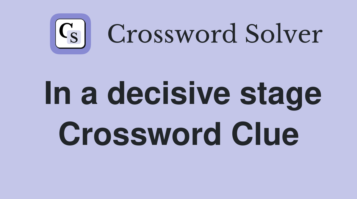 In a decisive stage Crossword Clue
