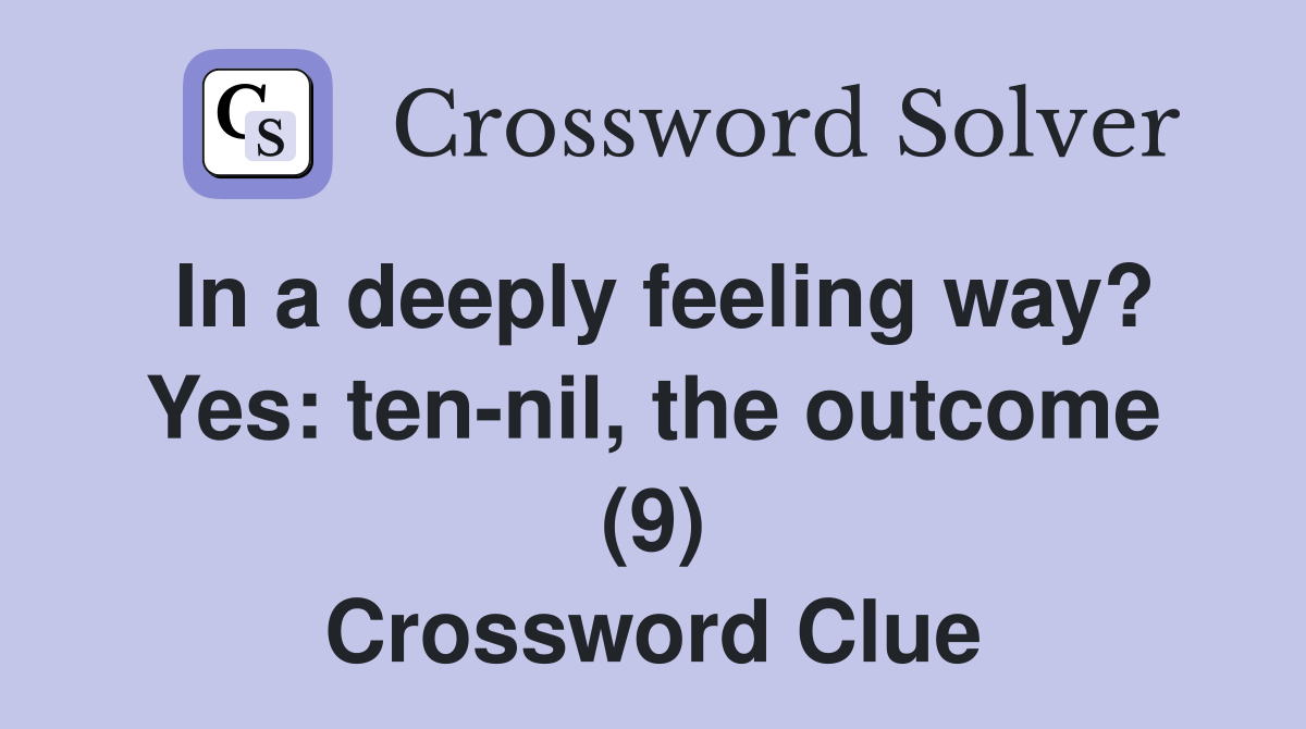 In a deeply feeling way? Yes: ten-nil, the outcome (9) Crossword Clue