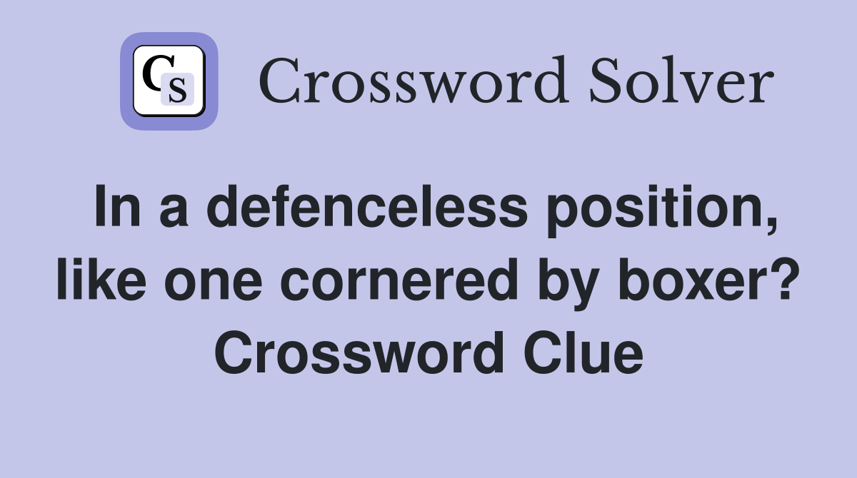 In a defenceless position, like one cornered by boxer? Crossword Clue