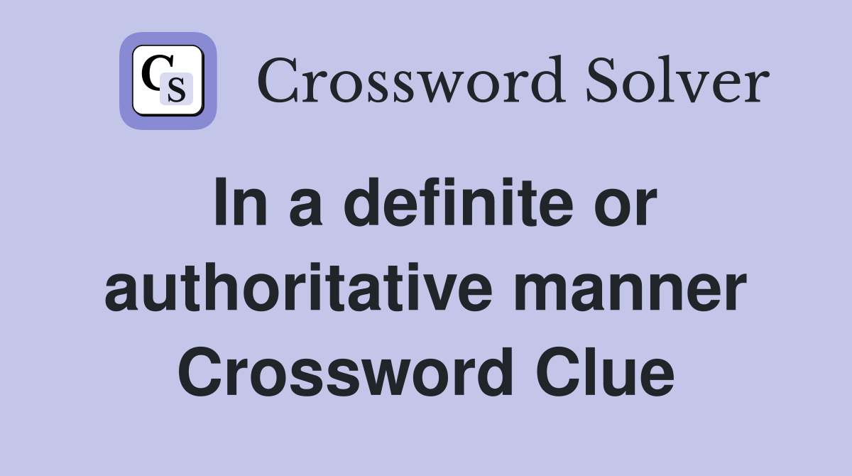 In a definite or authoritative manner Crossword Clue