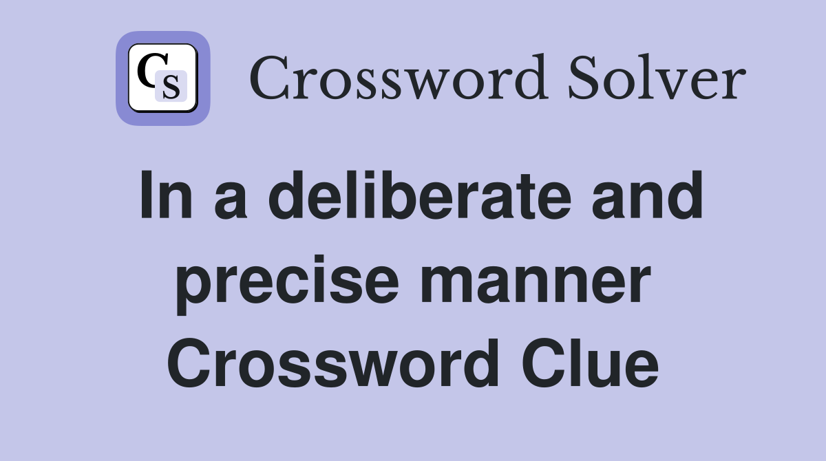 In a deliberate and precise manner Crossword Clue