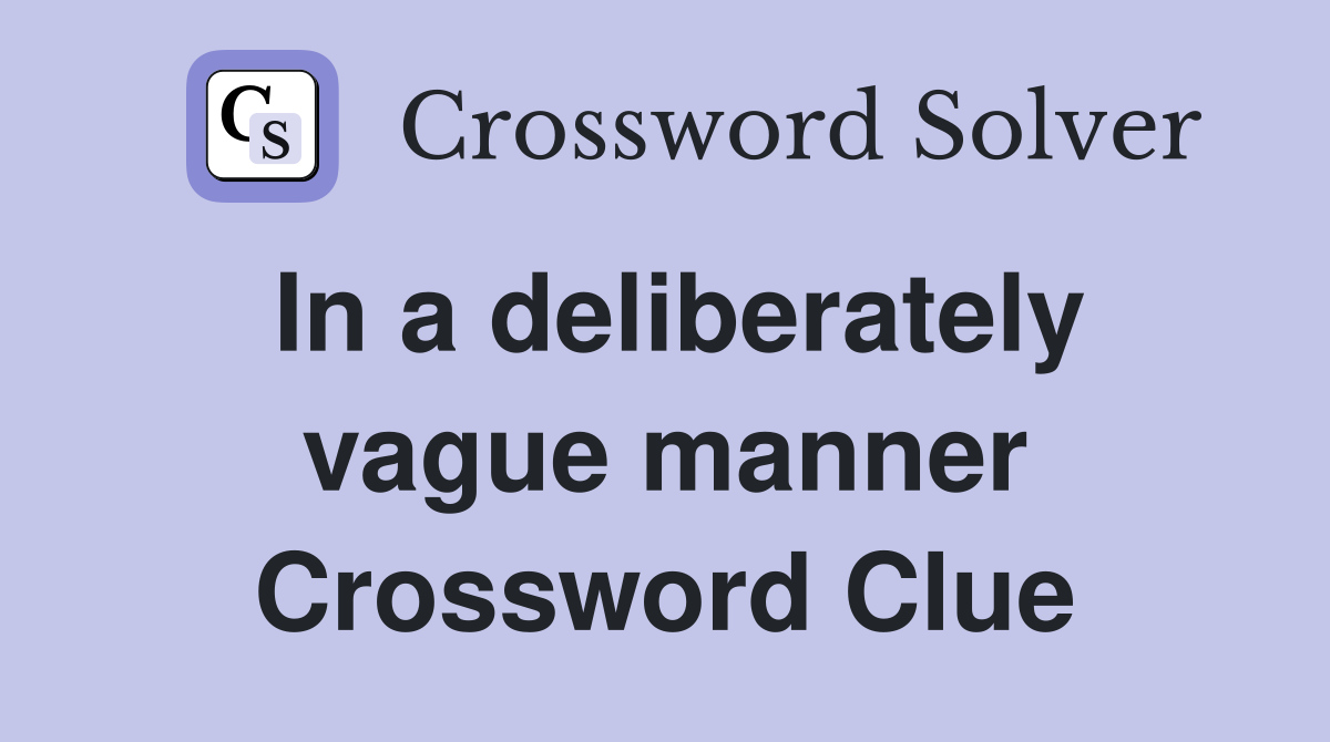 In a deliberately vague manner Crossword Clue