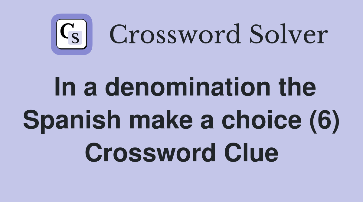 In a denomination the Spanish make a choice (6) Crossword Clue