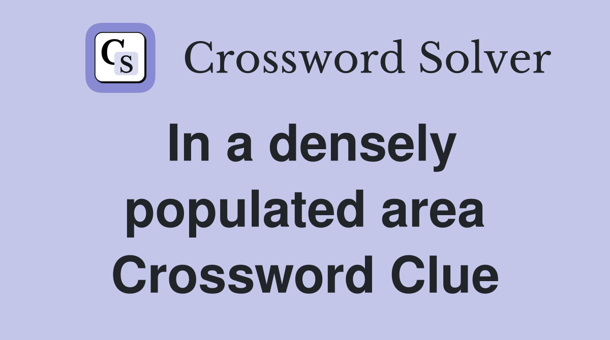 In a densely populated area Crossword Clue