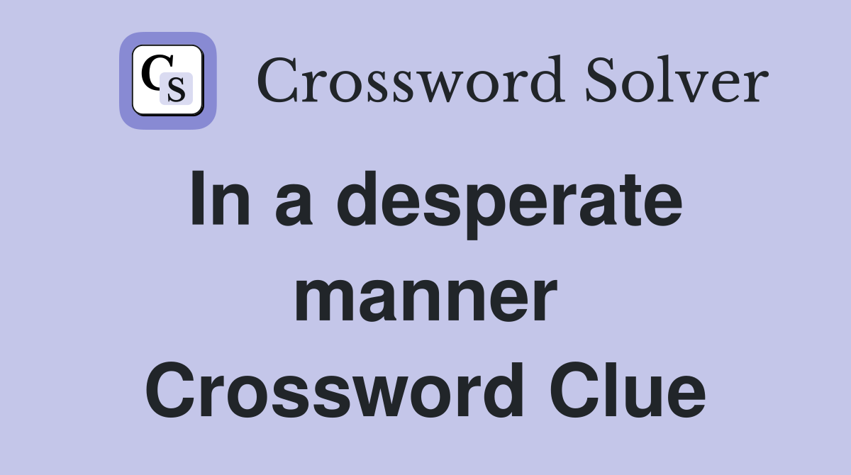 In a desperate manner Crossword Clue