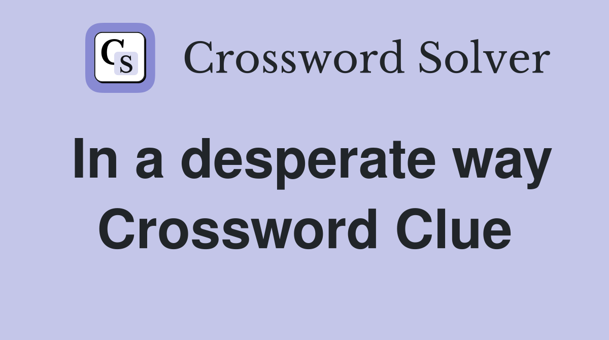 In a desperate way Crossword Clue
