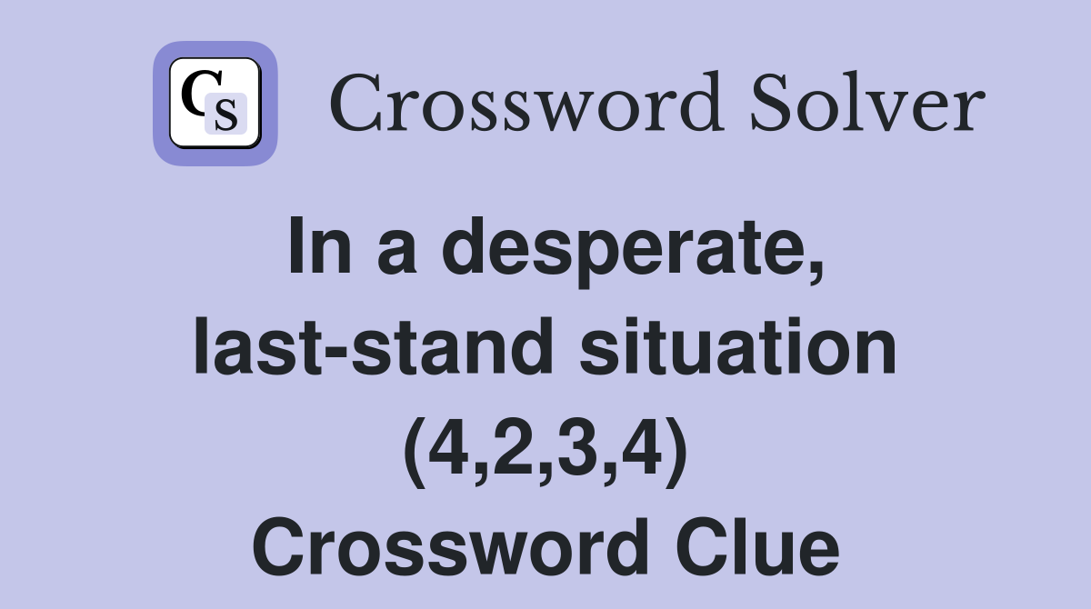 In a desperate, last-stand situation (4,2,3,4) Crossword Clue