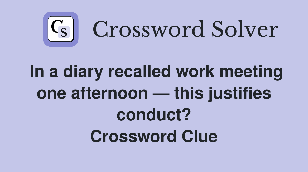 In a diary recalled work meeting one afternoon — this justifies conduct? Crossword Clue