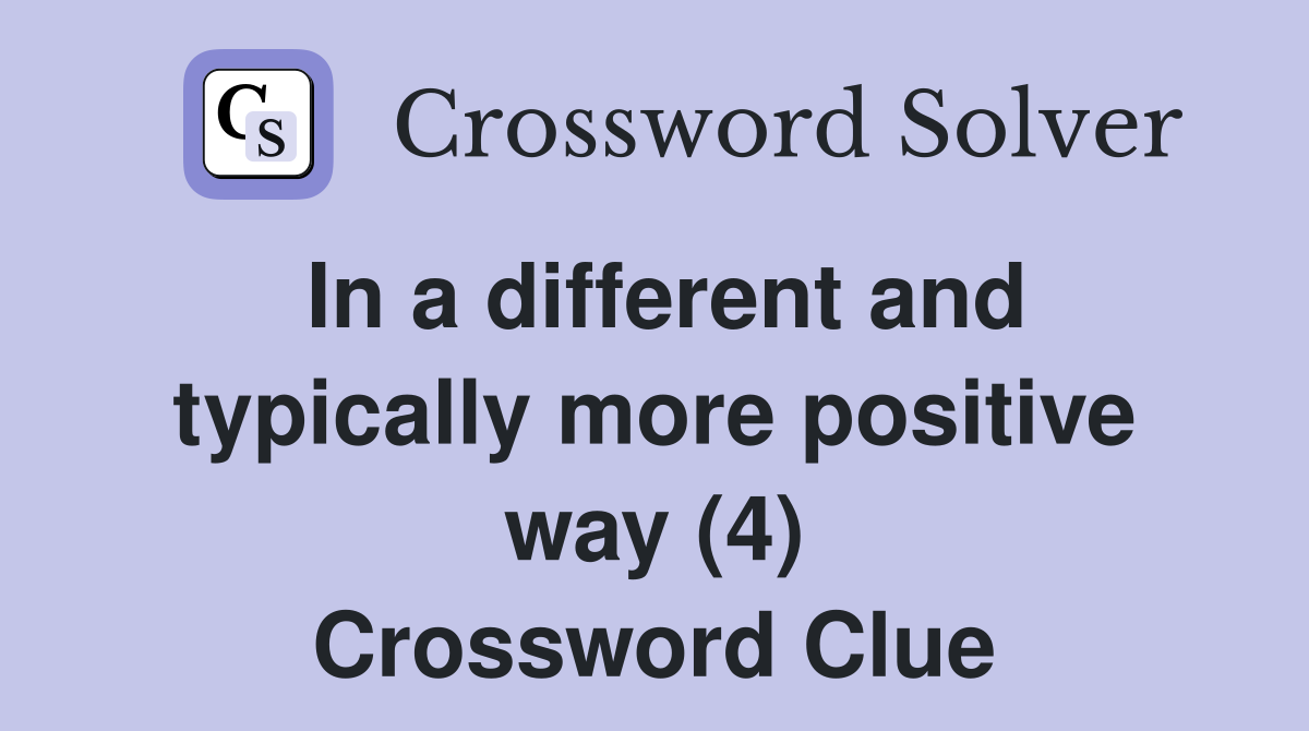 In a different and typically more positive way (4) Crossword Clue