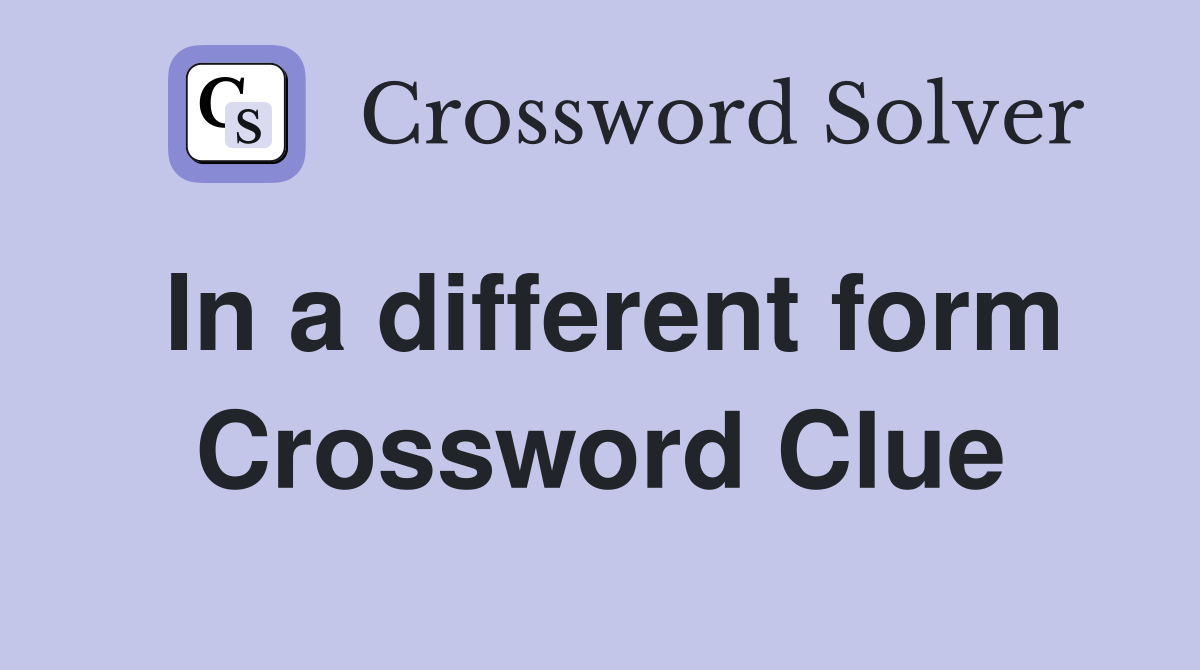 In a different form Crossword Clue