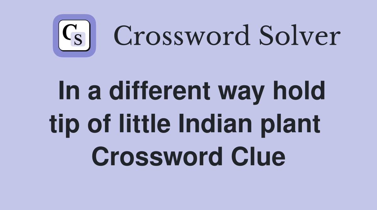 In a different way hold tip of little Indian plant  Crossword Clue