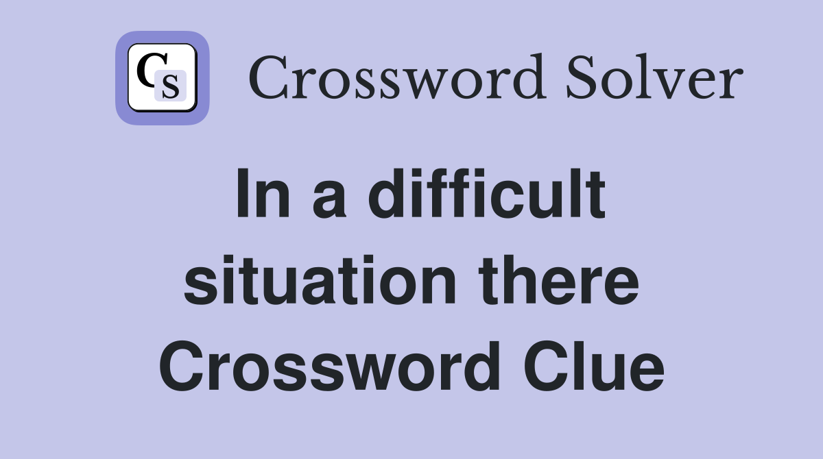 In a difficult situation there Crossword Clue
