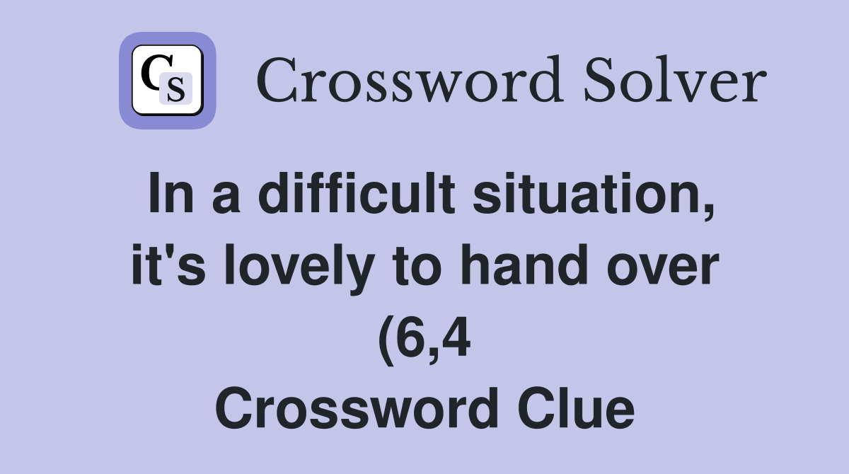 In a difficult situation it #39 s lovely to hand over (6 4) Crossword In a difficult situation it #39 s lovely to hand over (6 4) Crossword