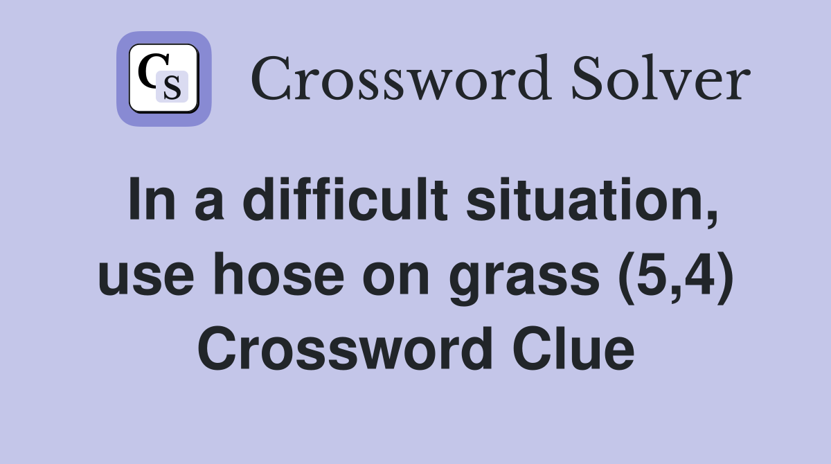 In a difficult situation, use hose on grass (5,4) Crossword Clue