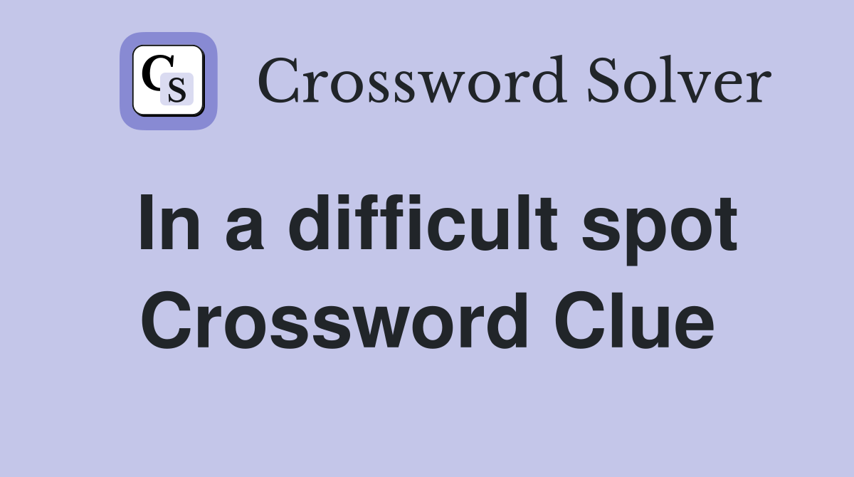 In a difficult spot Crossword Clue