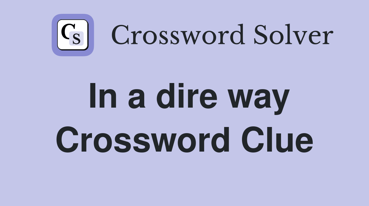 In a dire way Crossword Clue