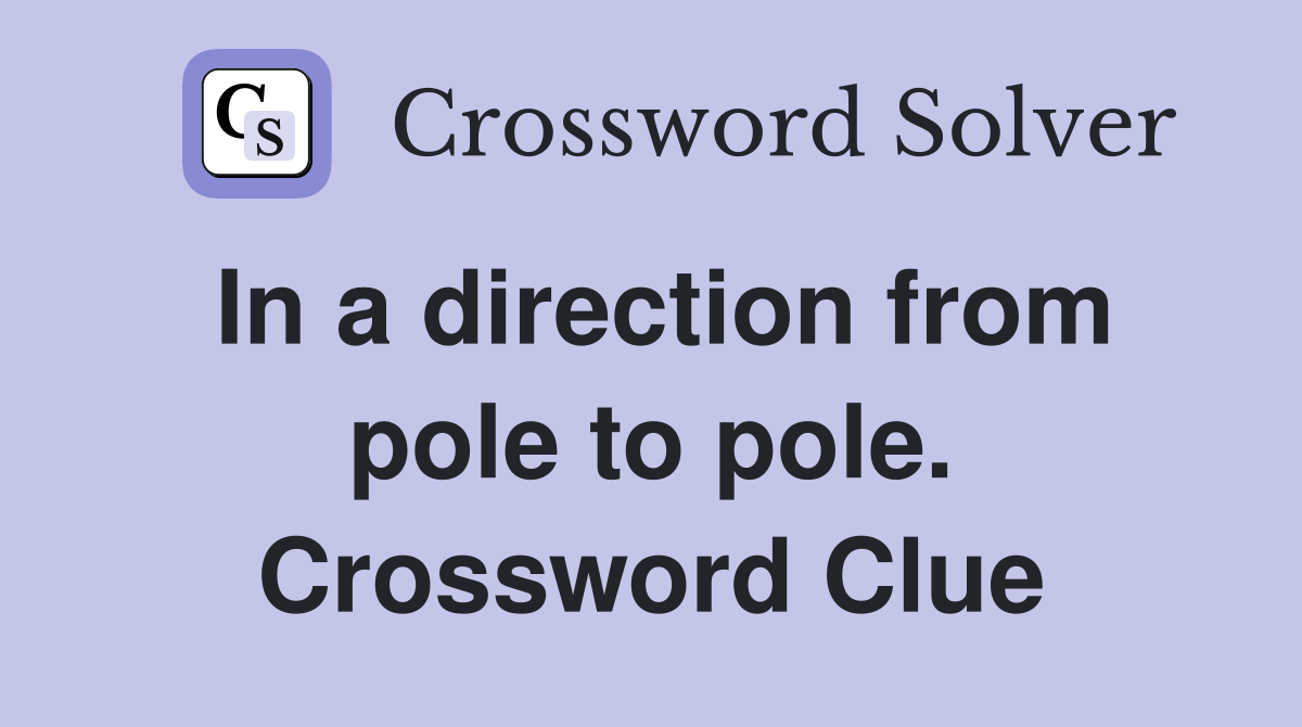 In a direction from pole to pole. Crossword Clue