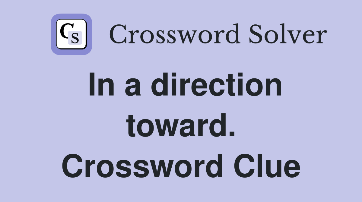 In a direction toward. Crossword Clue