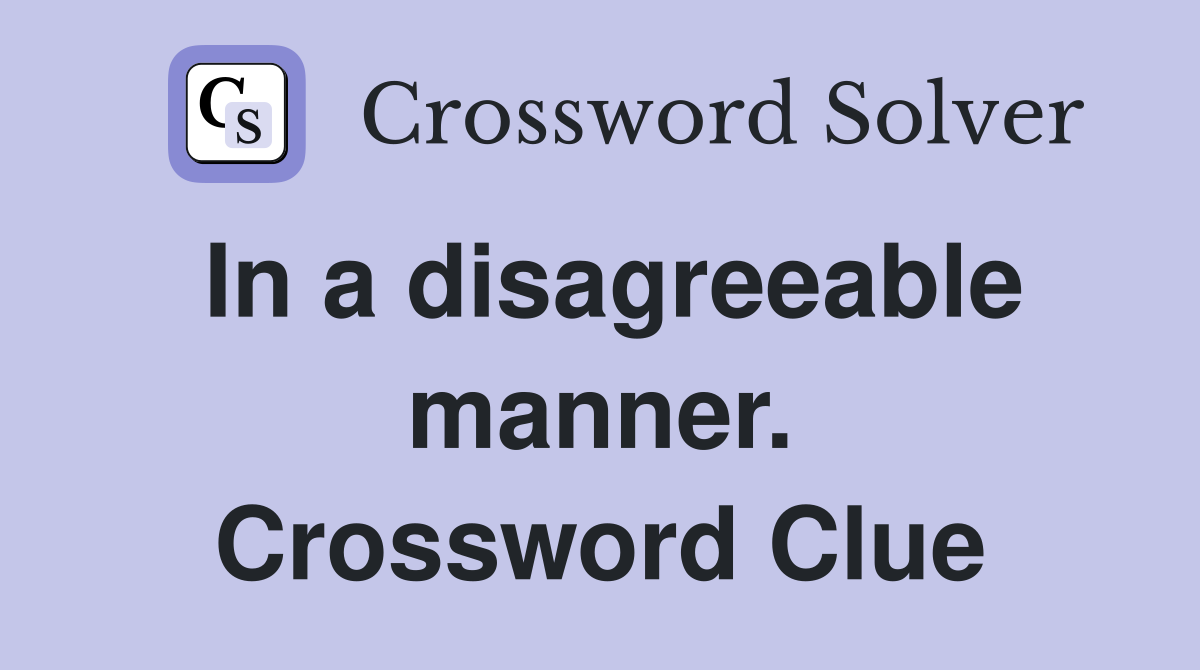 In a disagreeable manner. Crossword Clue