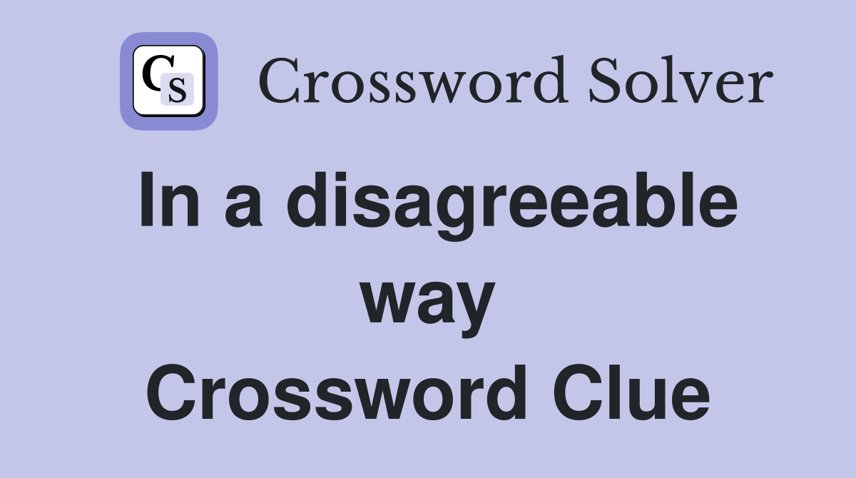 In a disagreeable way Crossword Clue
