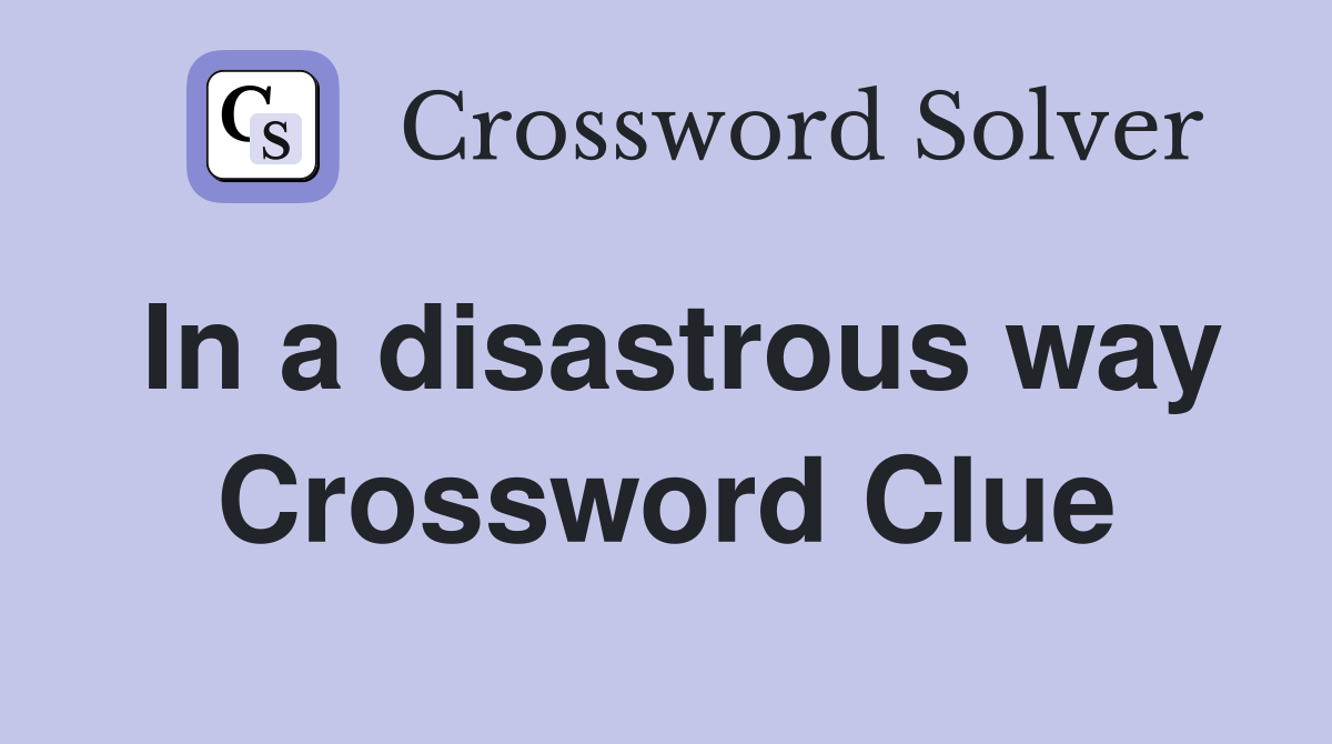 In a disastrous way Crossword Clue