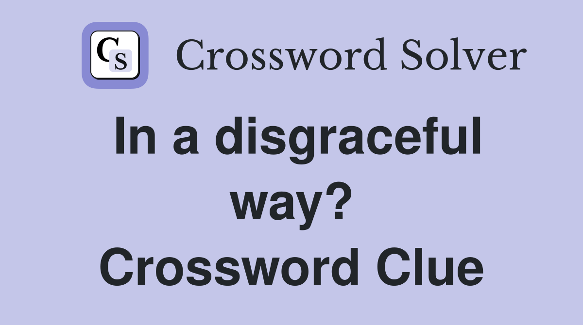 In a disgraceful way? Crossword Clue