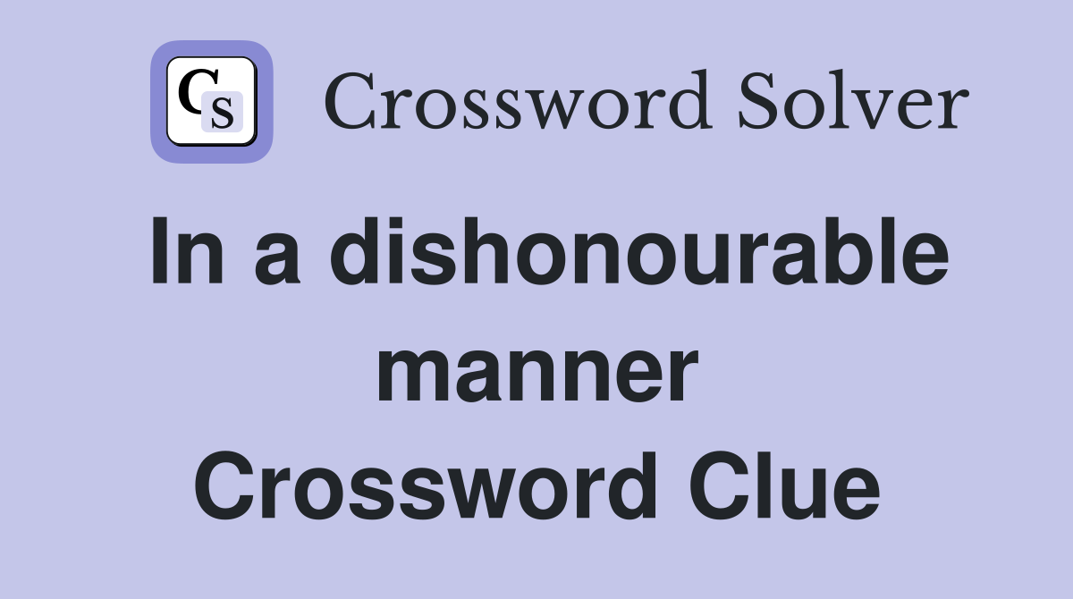 In a dishonourable manner Crossword Clue