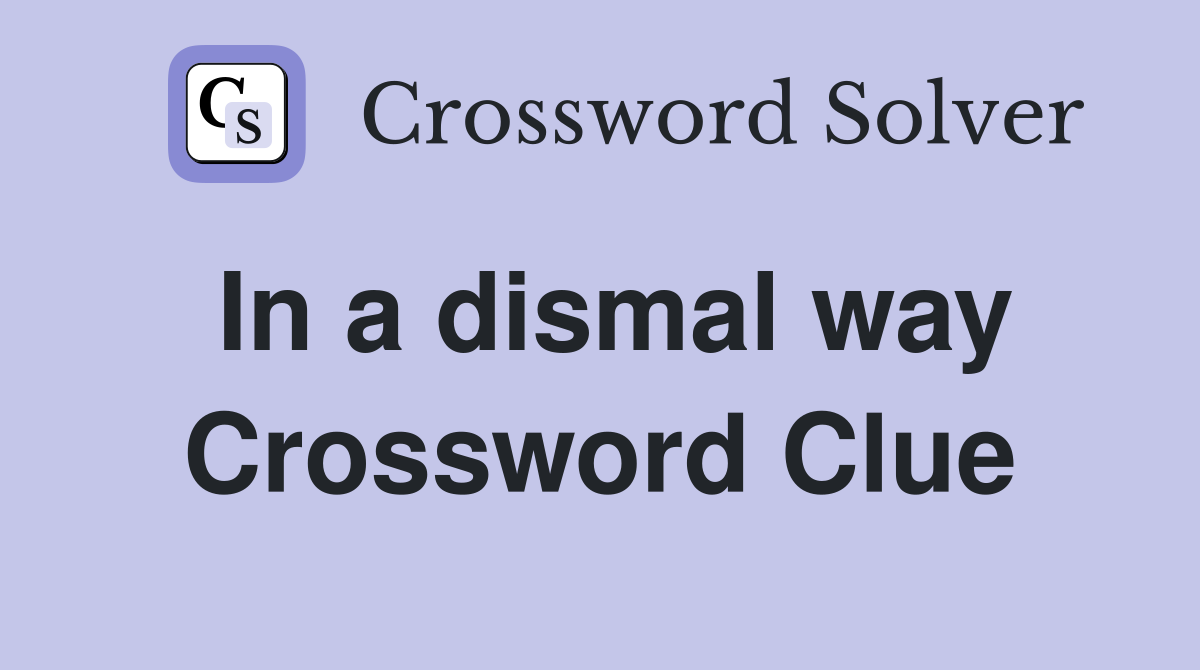 In a dismal way Crossword Clue