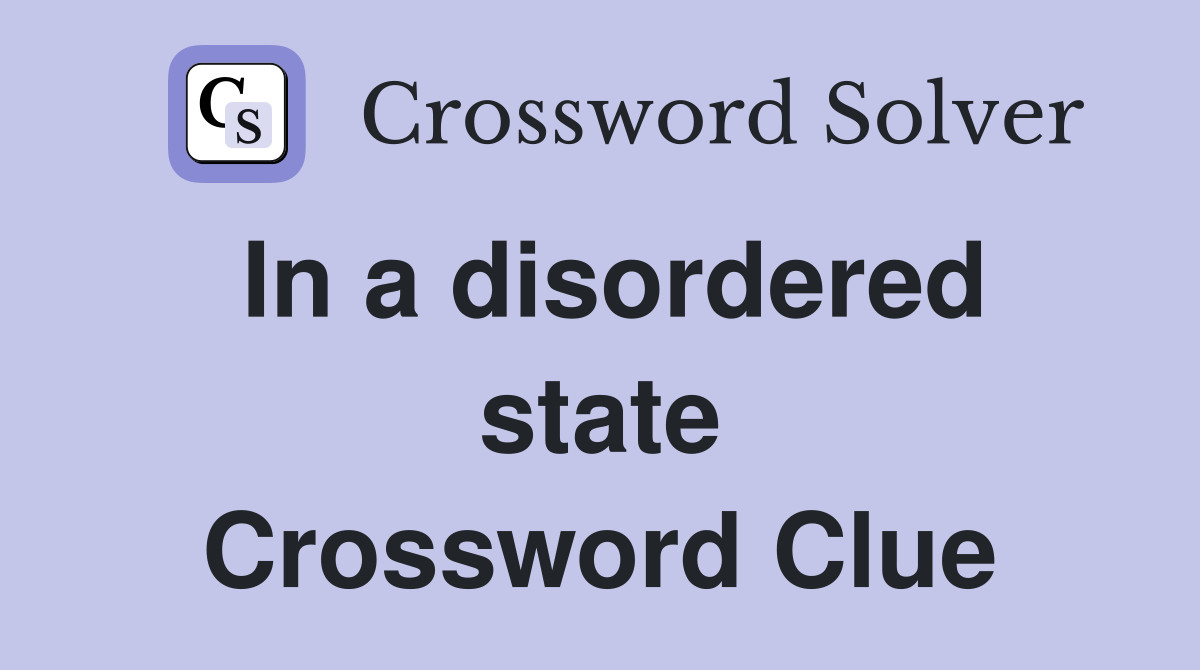 In a disordered state Crossword Clue