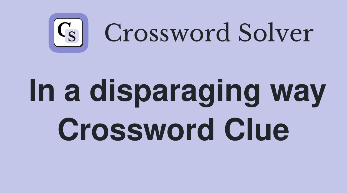 In a disparaging way Crossword Clue