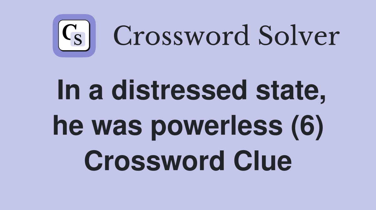 In a distressed state, he was powerless (6) Crossword Clue