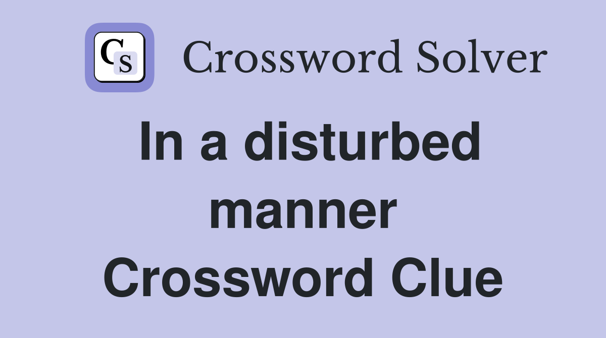 In a disturbed manner Crossword Clue