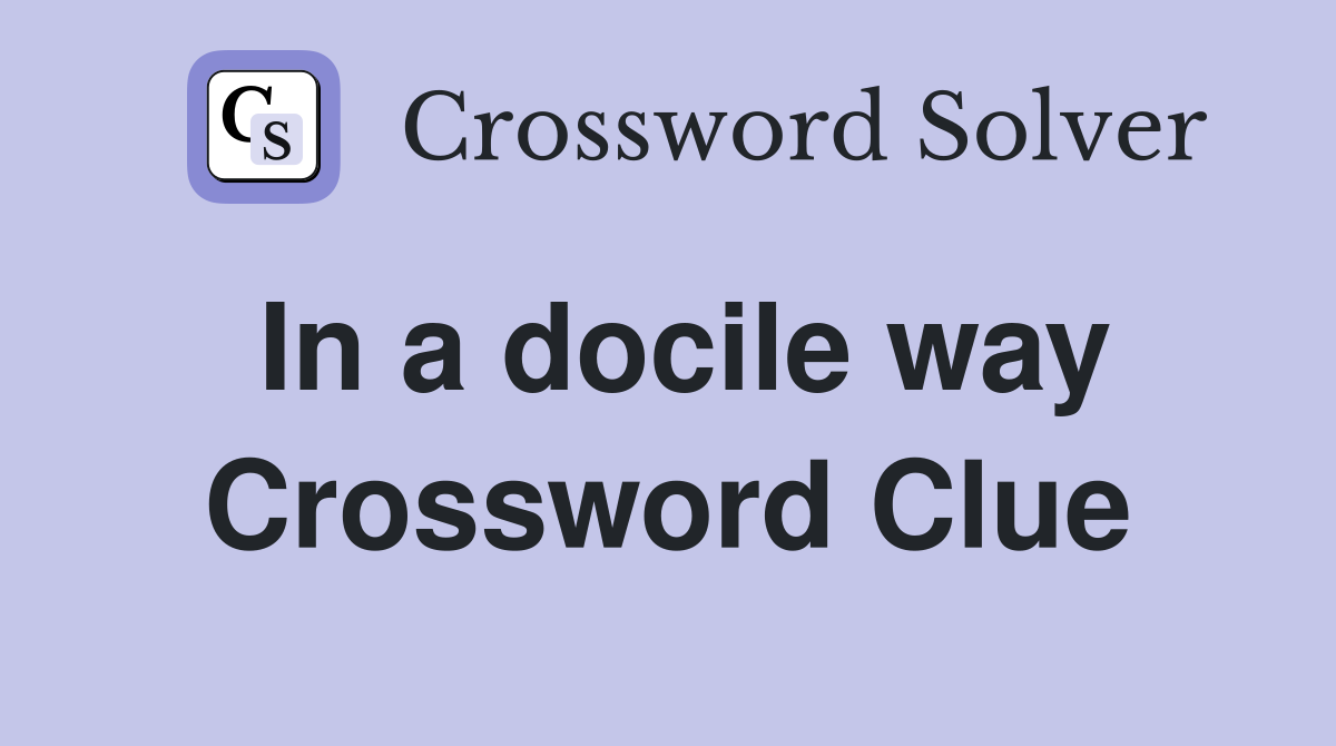 In a docile way Crossword Clue