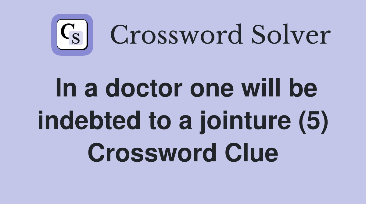 In a doctor one will be indebted to a jointure (5) Crossword Clue