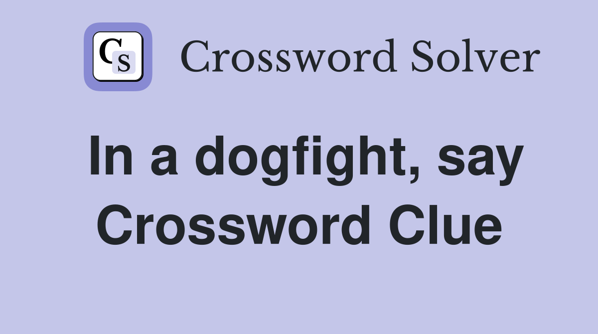 In a dogfight, say Crossword Clue