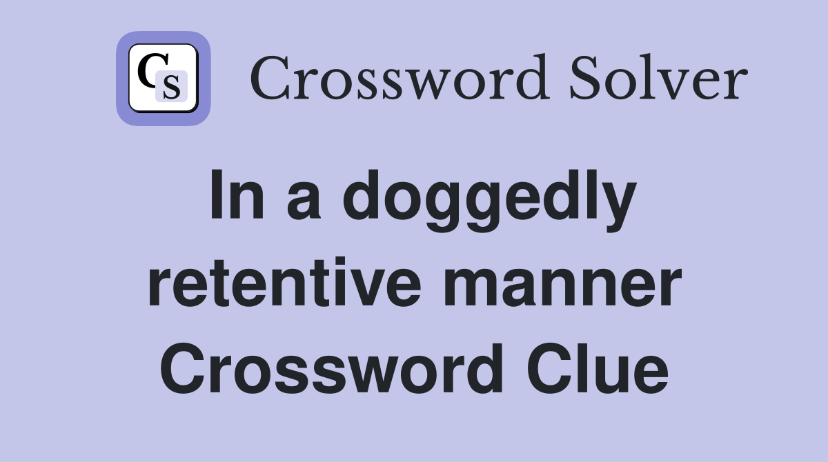 In a doggedly retentive manner Crossword Clue
