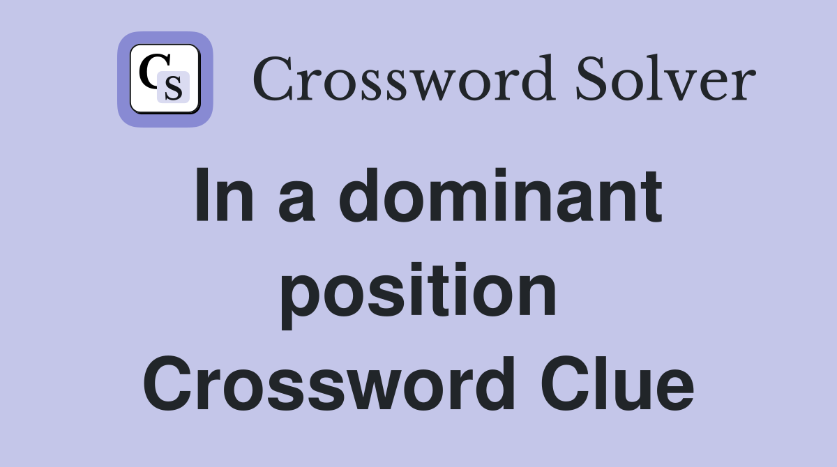 In a dominant position Crossword Clue