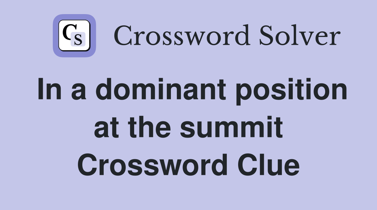 In a dominant position at the summit Crossword Clue