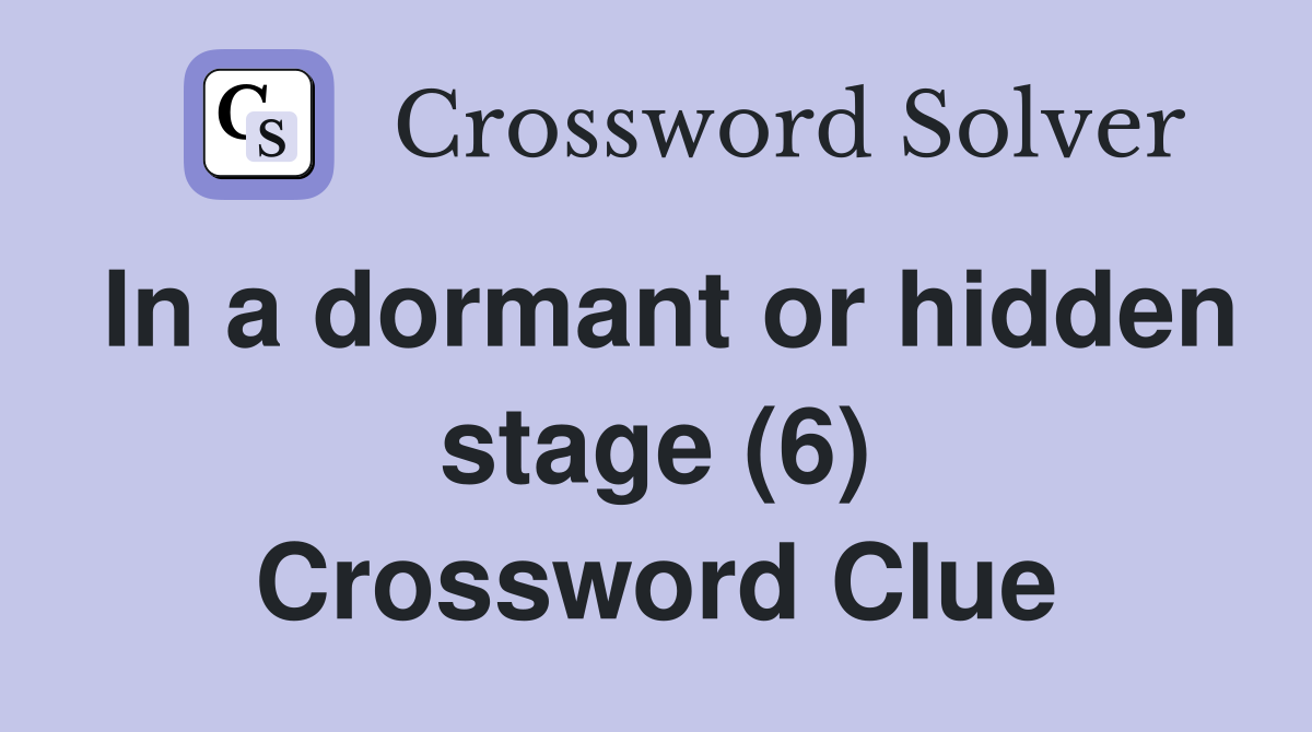 In a dormant or hidden stage (6) Crossword Clue