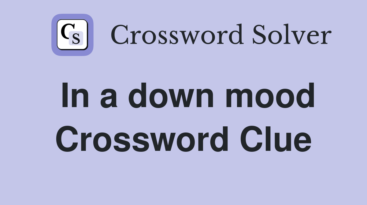 In a down mood Crossword Clue