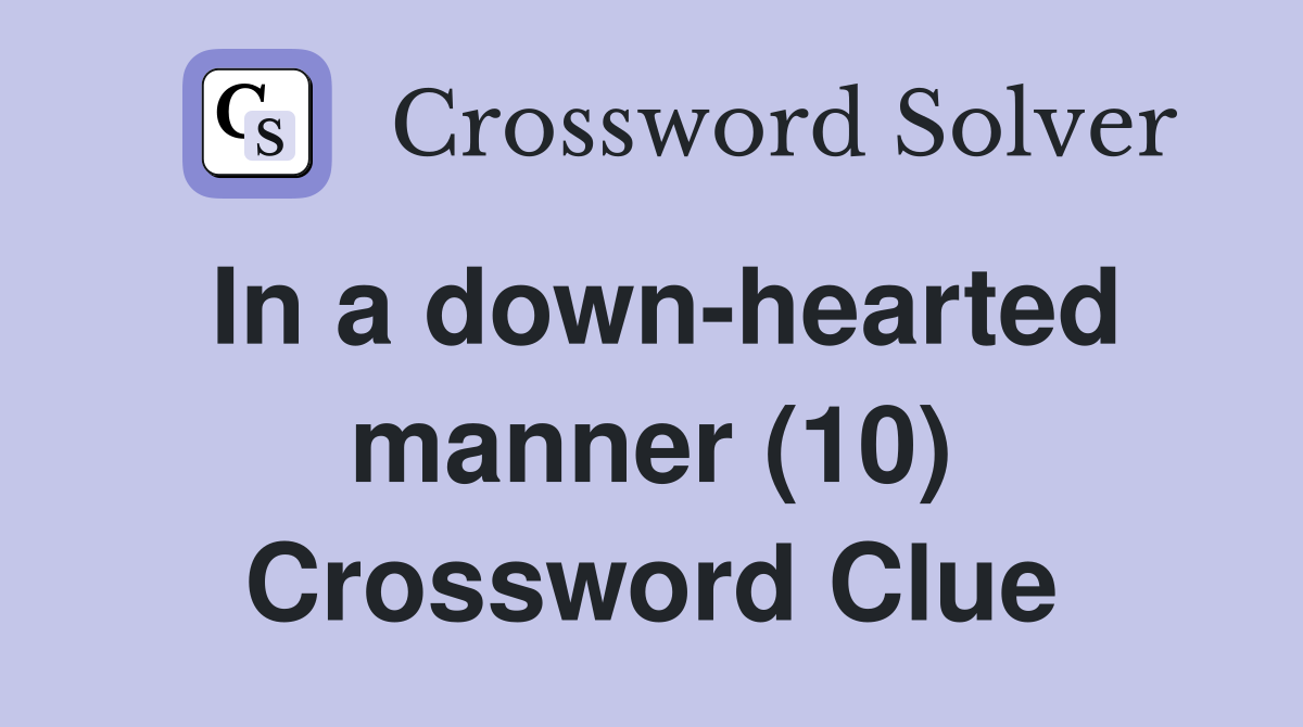 In a down-hearted manner (10) Crossword Clue
