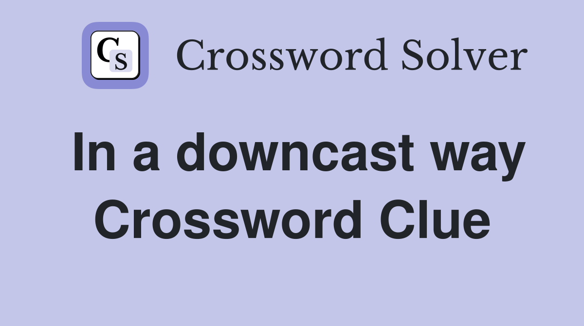 In a downcast way Crossword Clue