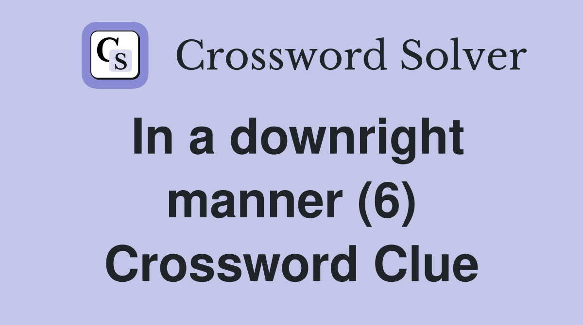 In a downright manner (6) Crossword Clue