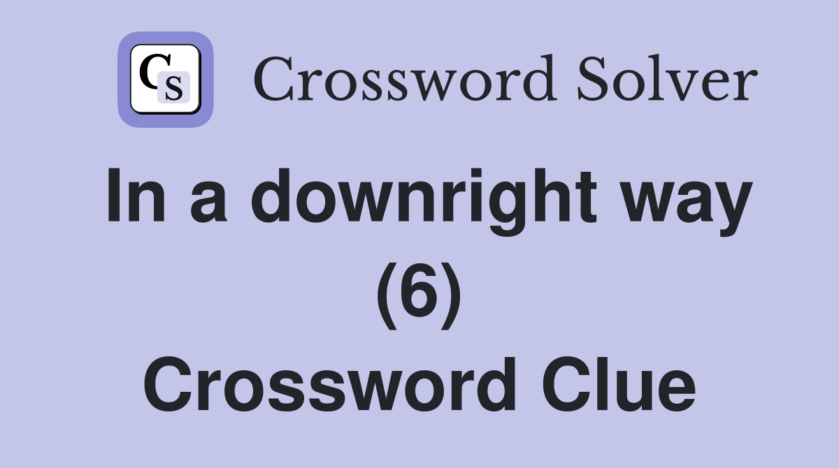 In a downright way (6) Crossword Clue