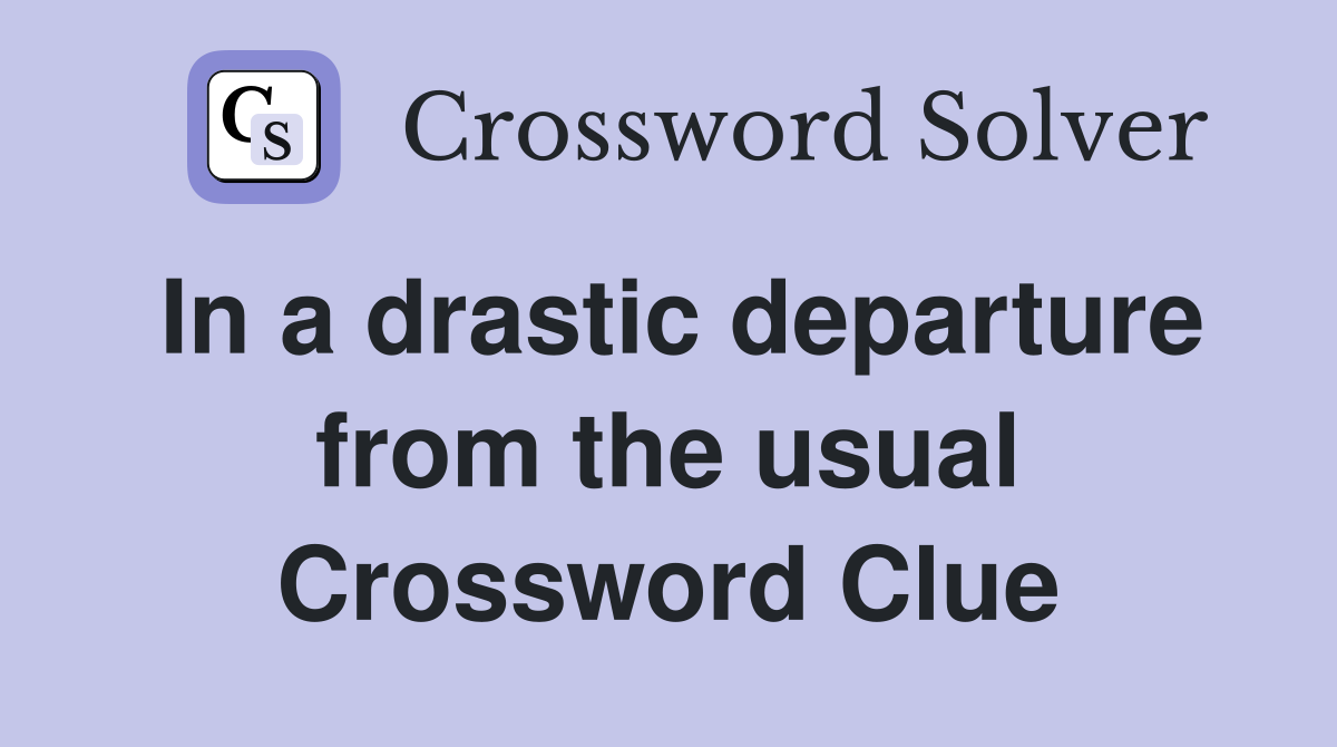 In a drastic departure from the usual Crossword Clue