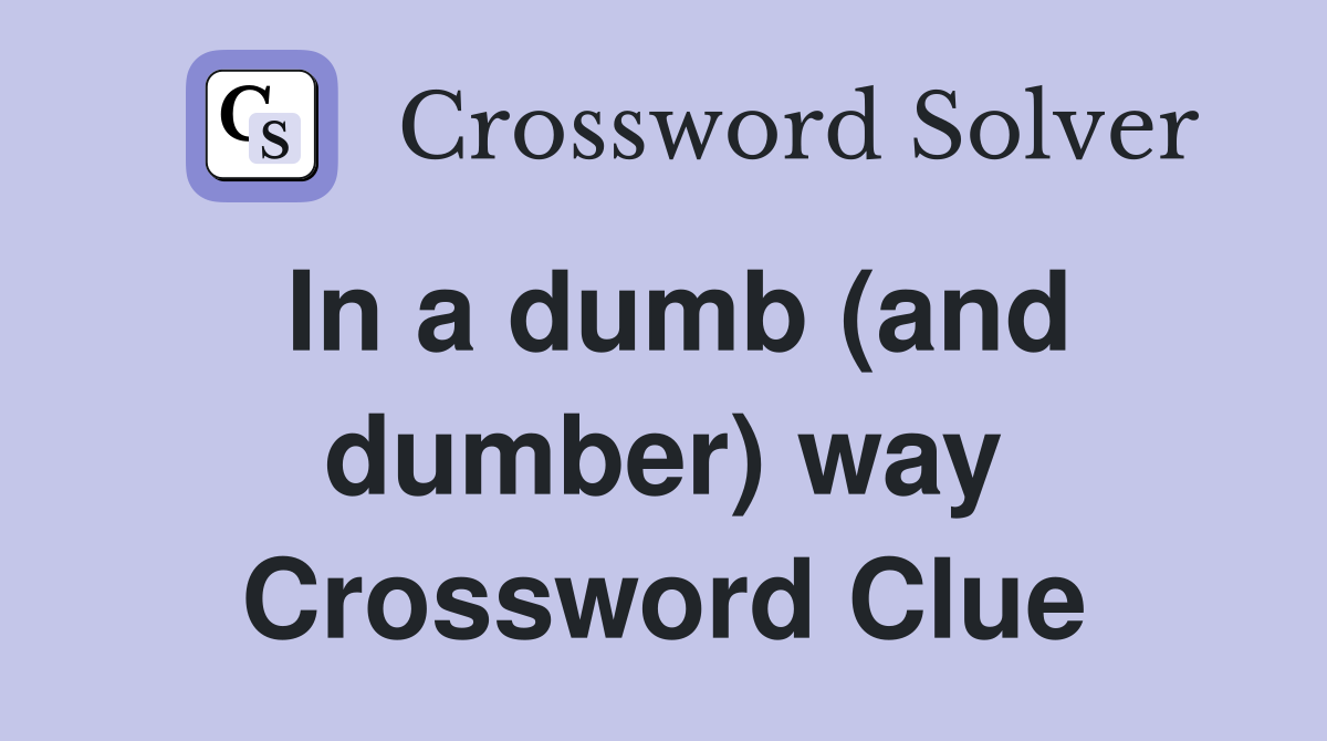 In a dumb (and dumber) way Crossword Clue